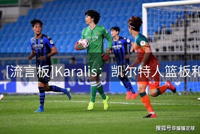 [流言板]Karalis：凯尔特人篮板和防守能力会成为加快比赛节奏的保障